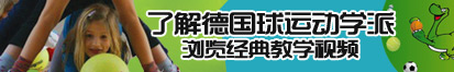 爆肏翘臀粉嫩了解德国球运动学派，浏览经典教学视频。